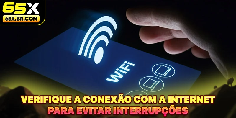 Verifique a conexão com a internet para evitar interrupções